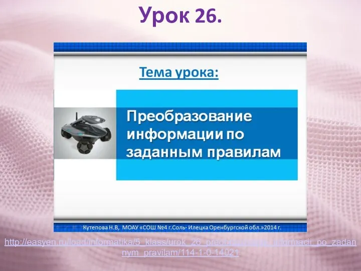 Урок 26. http://easyen.ru/load/informatika/5_klass/urok_26_preobrazovanie_informacii_po_zadannym_pravilam/114-1-0-14021