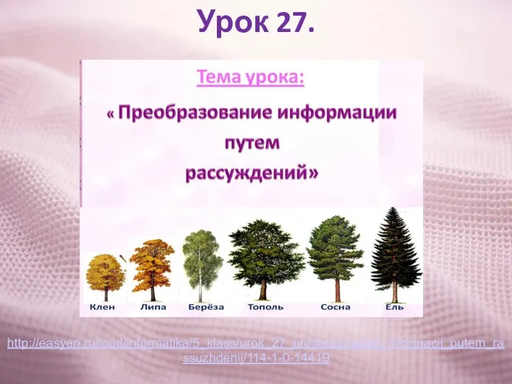 Урок 27. http://easyen.ru/load/informatika/5_klass/urok_27_preobrazovanie_informacii_putem_rassuzhdenij/114-1-0-14419
