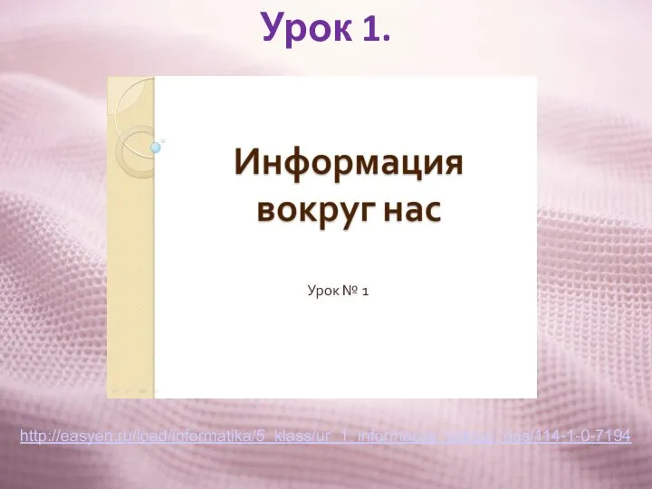Урок 1. http://easyen.ru/load/informatika/5_klass/ur_1_informacija_vokrug_nas/114-1-0-7194
