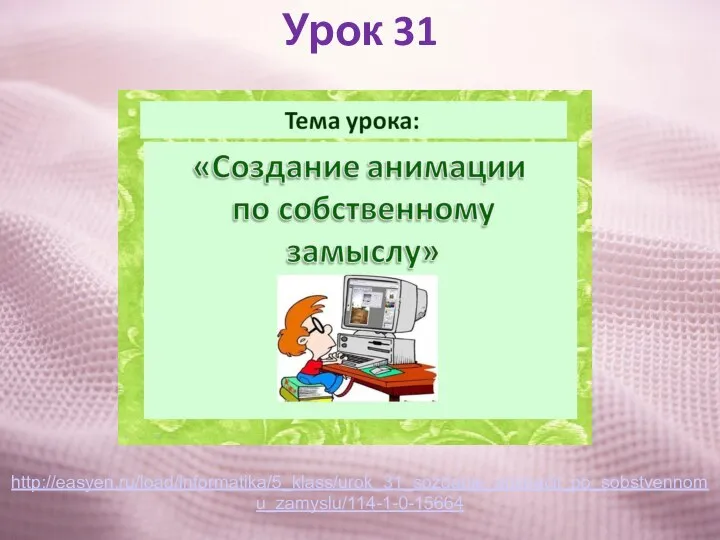 Урок 31 http://easyen.ru/load/informatika/5_klass/urok_31_sozdanie_animacii_po_sobstvennomu_zamyslu/114-1-0-15664