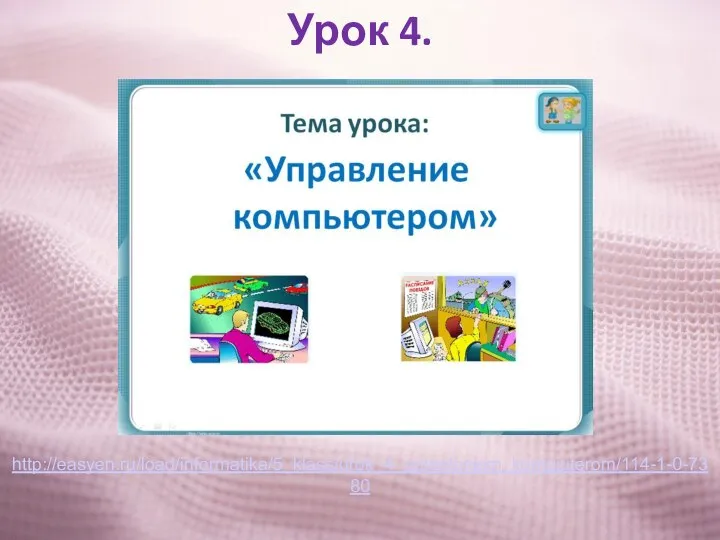 Урок 4. http://easyen.ru/load/informatika/5_klass/urok_4_upravleniem_kompjuterom/114-1-0-7380