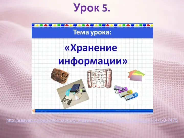 Урок 5. http://easyen.ru/load/informatika/5_klass/urok_5_khranenie_informacii/114-1-0-7475