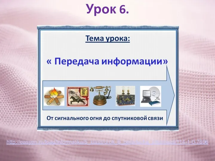 Урок 6. http://easyen.ru/load/informatika/5_klass/urok_6_peredacha_informacii/114-1-0-7696