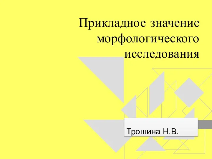 Прикладное значение морфологического исследования Трошина Н.В.