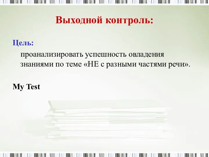 Выходной контроль: Цель: проанализировать успешность овладения знаниями по теме «НЕ с разными частями речи». My Test