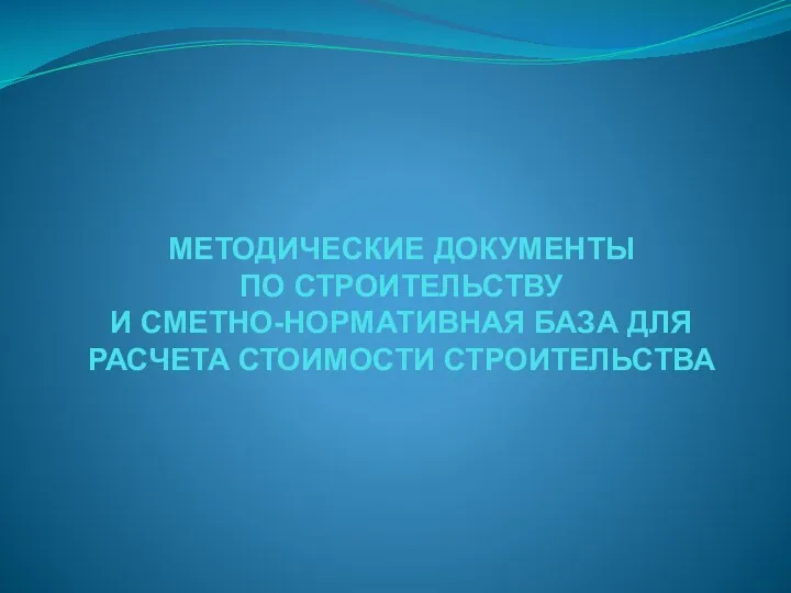 МЕТОДИЧЕСКИЕ ДОКУМЕНТЫ ПО СТРОИТЕЛЬСТВУ И СМЕТНО-НОРМАТИВНАЯ БАЗА ДЛЯ РАСЧЕТА СТОИМОСТИ СТРОИТЕЛЬСТВА