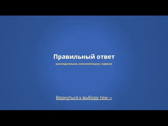 Вернуться к выбору тем→ Правильный ответ ЗАКОНОДАТЕЛЬНАЯ, ИСПОЛНИТЕЛЬНАЯ, СУДЕБНАЯ.