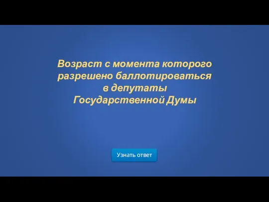 Узнать ответ Возраст с момента которого разрешено баллотироваться в депутаты Государственной Думы