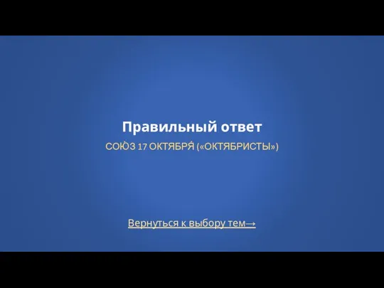 Вернуться к выбору тем→ Правильный ответ СОЮ́З 17 ОКТЯБРЯ́ («ОКТЯБРИСТЫ»)