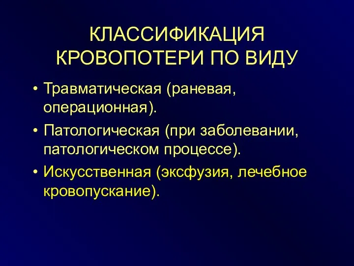 КЛАССИФИКАЦИЯ КРОВОПОТЕРИ ПО ВИДУ Травматическая (раневая, операционная). Патологическая (при заболевании, патологическом процессе). Искусственная (эксфузия, лечебное кровопускание).