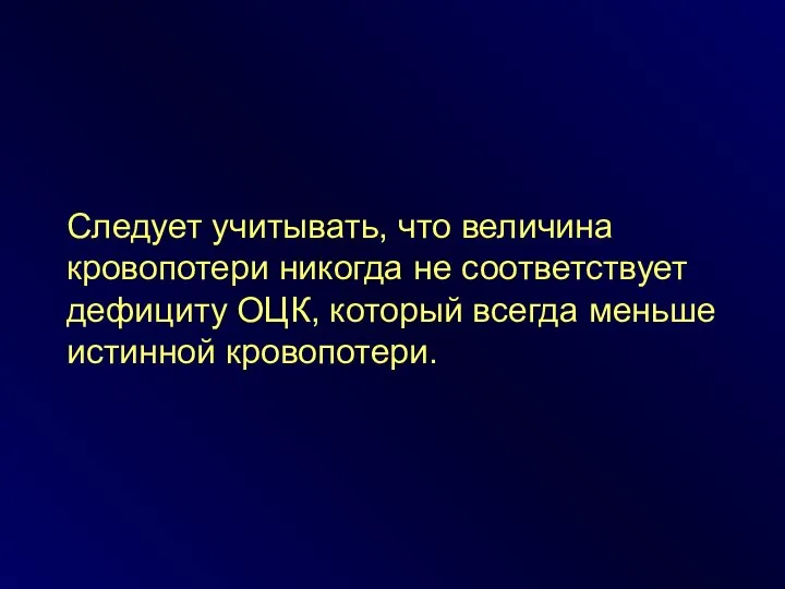 Следует учитывать, что величина кровопотери никогда не соответствует дефициту ОЦК, который всегда меньше истинной кровопотери.