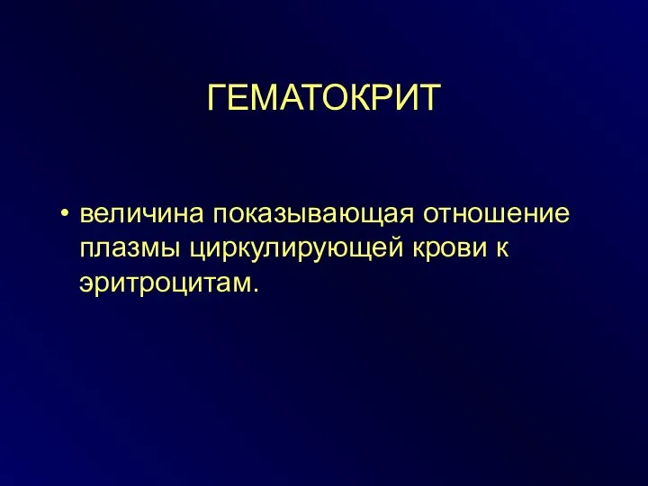 ГЕМАТОКРИТ величина показывающая отношение плазмы циркулирующей крови к эритроцитам.