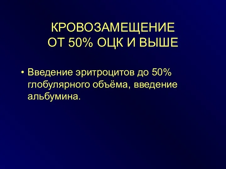 КРОВОЗАМЕЩЕНИЕ ОТ 50% ОЦК И ВЫШЕ Введение эритроцитов до 50% глобулярного объёма, введение альбумина.