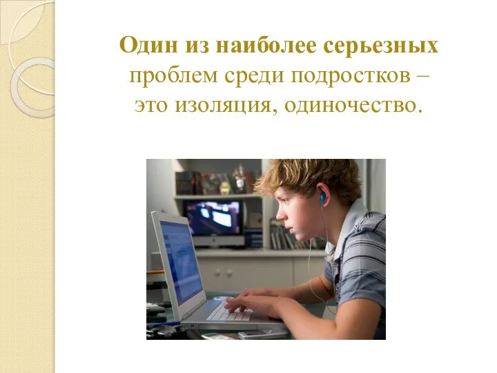 Один из наиболее серьезных проблем среди подростков – это изоляция, одиночество.