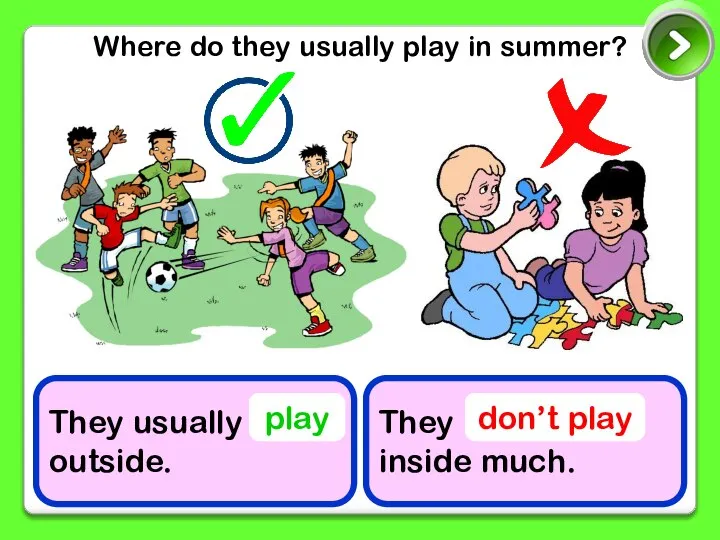 Where do they usually play in summer? They usually outside. They inside much. play don’t play