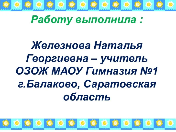 Работу выполнила : Железнова Наталья Георгиевна – учитель ОЗОЖ МАОУ Гимназия №1 г.Балаково, Саратовская область