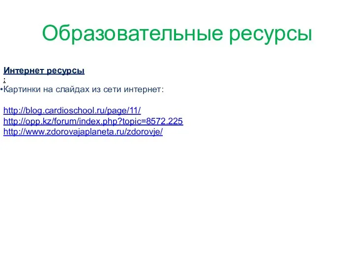 Образовательные ресурсы Интернет ресурсы : Картинки на слайдах из сети интернет: http://blog.cardioschool.ru/page/11/ http://opp.kz/forum/index.php?topic=8572.225 http://www.zdorovajaplaneta.ru/zdorovje/