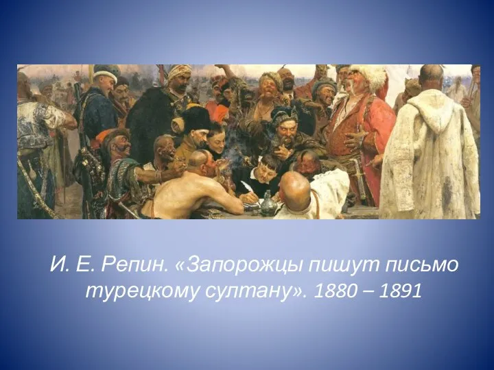 И. Е. Репин. «Запорожцы пишут письмо турецкому султану». 1880 – 1891