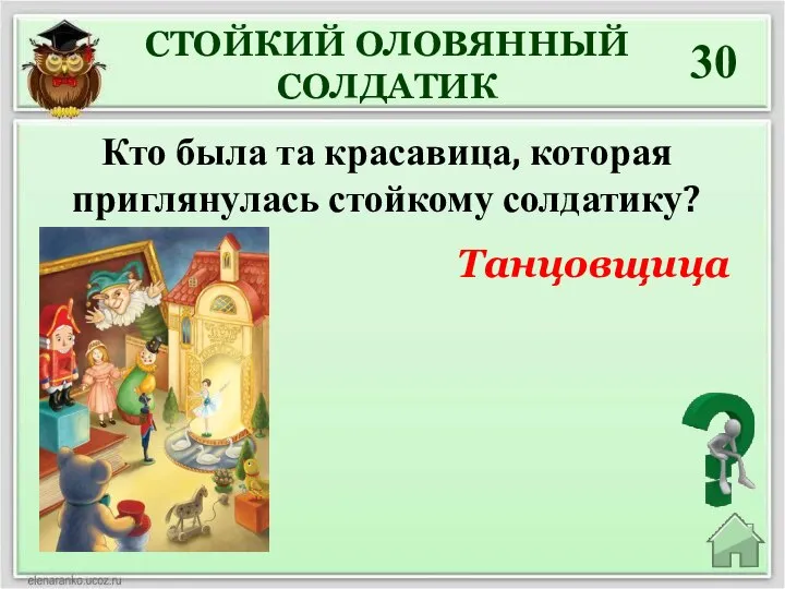 30 СТОЙКИЙ ОЛОВЯННЫЙ СОЛДАТИК Кто была та красавица, которая приглянулась стойкому солдатику? Танцовщица