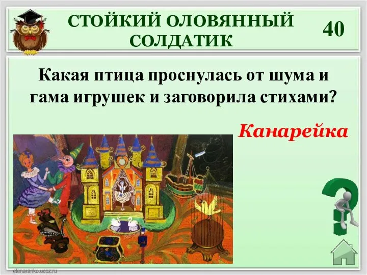 Канарейка 40 СТОЙКИЙ ОЛОВЯННЫЙ СОЛДАТИК Какая птица проснулась от шума и гама игрушек и заговорила стихами?