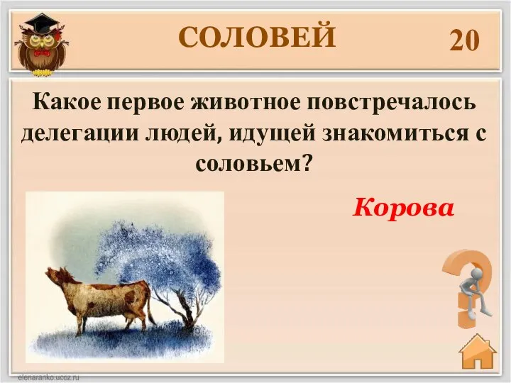 20 Какое первое животное повстречалось делегации людей, идущей знакомиться с соловьем? Корова СОЛОВЕЙ