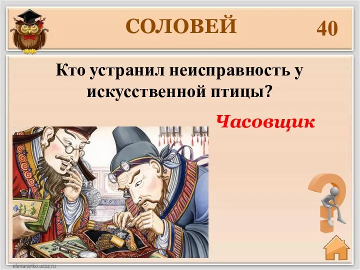 40 Кто устранил неисправность у искусственной птицы? Часовщик СОЛОВЕЙ