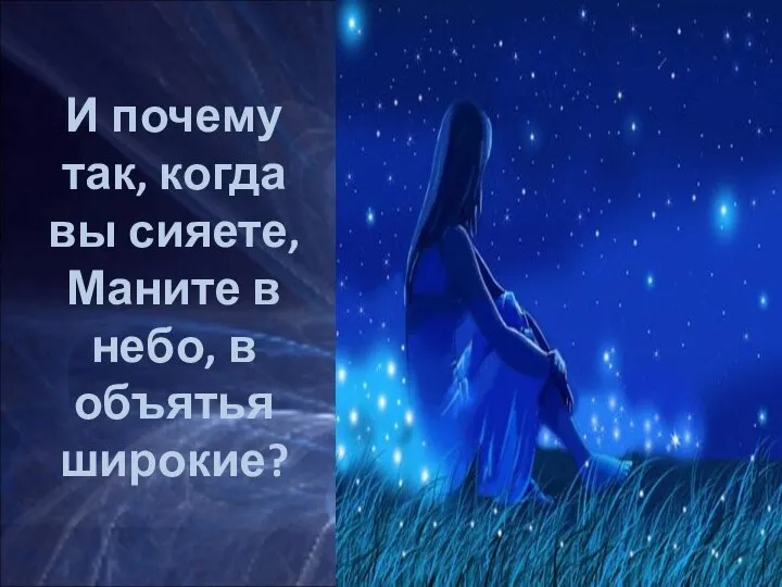 И почему так, когда вы сияете, Маните в небо, в объятья широкие?