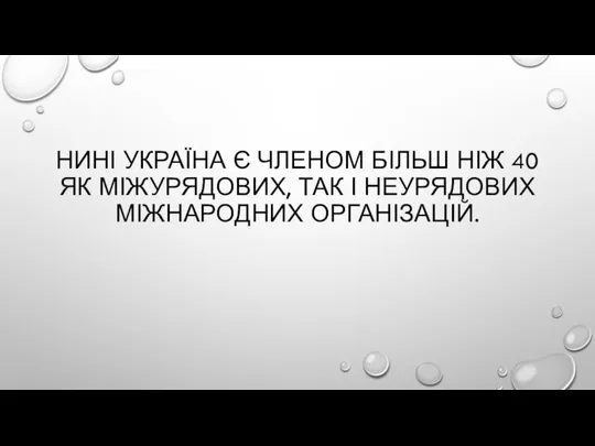 НИНІ УКРАЇНА Є ЧЛЕНОМ БІЛЬШ НІЖ 40 ЯК МІЖУРЯДОВИХ, ТАК І НЕУРЯДОВИХ МІЖНАРОДНИХ ОРГАНІЗАЦІЙ.