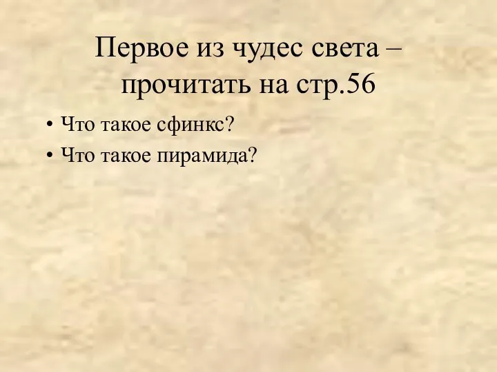 Первое из чудес света – прочитать на стр.56 Что такое сфинкс? Что такое пирамида?