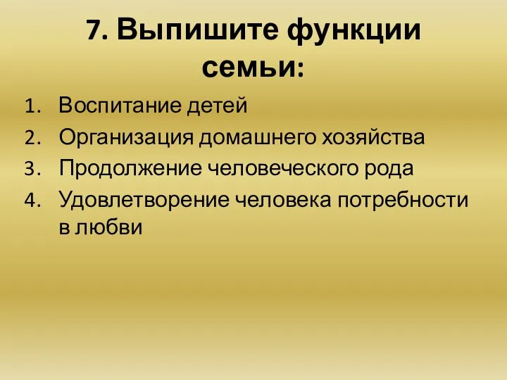 7. Выпишите функции семьи: Воспитание детей Организация домашнего хозяйства Продолжение человеческого