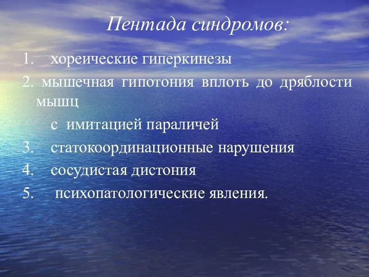 Пентада синдромов: 1. хореические гиперкинезы 2. мышечная гипотония вплоть до дряблости