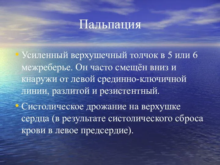 Пальпация Усиленный верхушечный толчок в 5 или 6 межреберье. Он часто