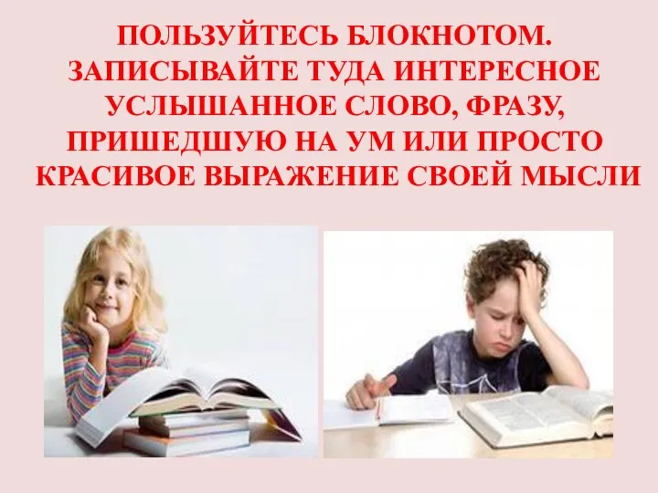 ПОЛЬЗУЙТЕСЬ БЛОКНОТОМ. ЗАПИСЫВАЙТЕ ТУДА ИНТЕРЕСНОЕ УСЛЫШАННОЕ СЛОВО, ФРАЗУ, ПРИШЕДШУЮ НА УМ