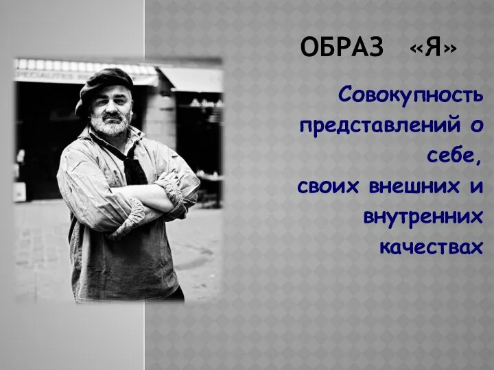 ОБРАЗ «Я» Совокупность представлений о себе, своих внешних и внутренних качествах