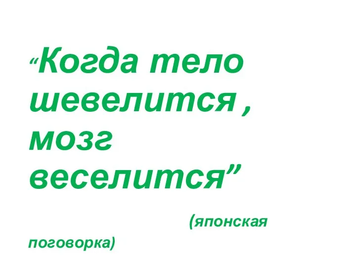 “Когда тело шевелится , мозг веселится” (японская поговорка)