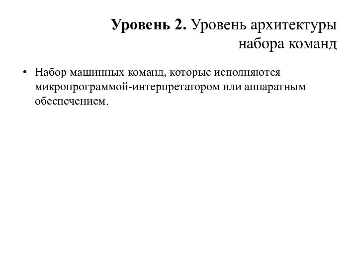 Уровень 2. Уровень архитектуры набора команд Набор машинных команд, которые исполняются микропрограммой-интерпретатором или аппаратным обеспечением.