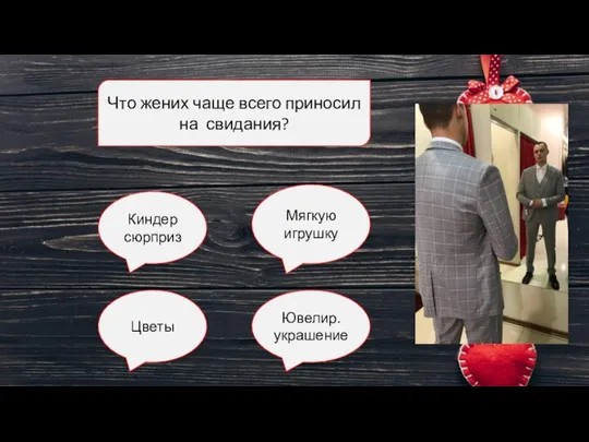 Что жених чаще всего приносил на свидания? Мягкую игрушку Цветы Ювелир. украшение Киндер сюрприз