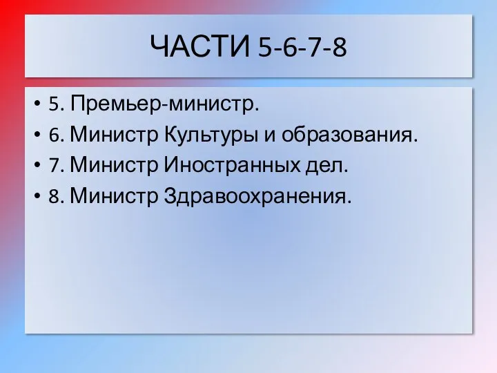 ЧАСТИ 5-6-7-8 5. Премьер-министр. 6. Министр Культуры и образования. 7. Министр Иностранных дел. 8. Министр Здравоохранения.