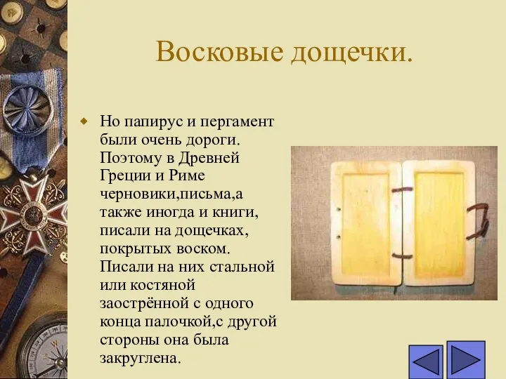 Восковые дощечки. Но папирус и пергамент были очень дороги.Поэтому в Древней