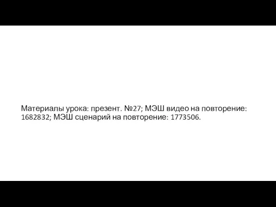 Материалы урока: презент. №27; МЭШ видео на повторение: 1682832; МЭШ сценарий на повторение: 1773506.