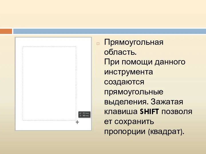 Прямоугольная область. При помощи данного инструмента создаются прямоугольные выделения. Зажатая клавиша SHIFT позволяет сохранить пропорции (квадрат).