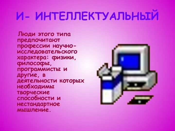 И- ИНТЕЛЛЕКТУАЛЬНЫЙ Люди этого типа предпочитают профессии научно-исследовательского характера: физики, философы,