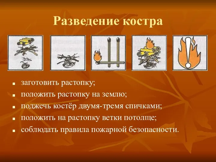 Разведение костра заготовить растопку; положить растопку на землю; поджечь костёр двумя-тремя