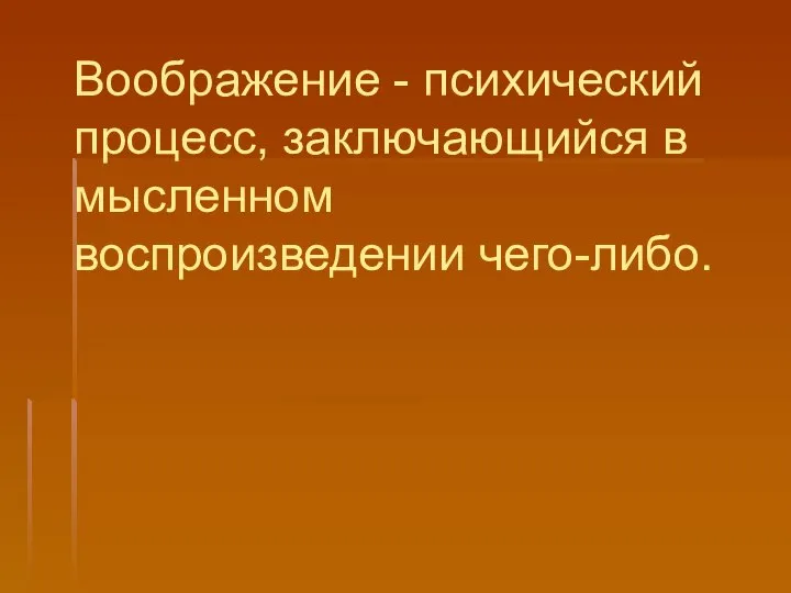 Воображение - психический процесс, заключающийся в мысленном воспроизведении чего-либо.