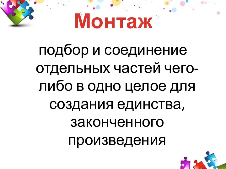 Монтаж подбор и соединение отдельных частей чего-либо в одно целое для создания единства, законченного произведения