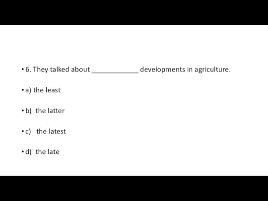 6. They talked about ____________ developments in agriculture. a) the least