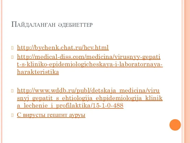 Пайдаланған әдебиеттер http://bychenk.chat.ru/hcv.html http://medical-diss.com/medicina/virusnyy-gepatit-s-kliniko-epidemiologicheskaya-i-laboratornaya-harakteristikа http://www.wddb.ru/publ/detskaja_medicina/virusnyj_gepatit_s_ehtiologija_ehpidemiologija_klinika_lechenie_i_profilaktika/15-1-0-488 С вирусты гепатит ауруы