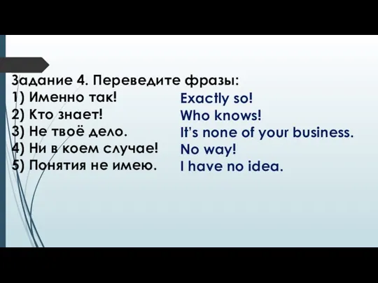 Задание 4. Переведите фразы: 1) Именно так! 2) Кто знает! 3)