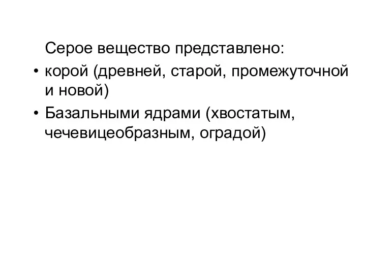 Серое вещество представлено: корой (древней, старой, промежуточной и новой) Базальными ядрами (хвостатым, чечевицеобразным, оградой)