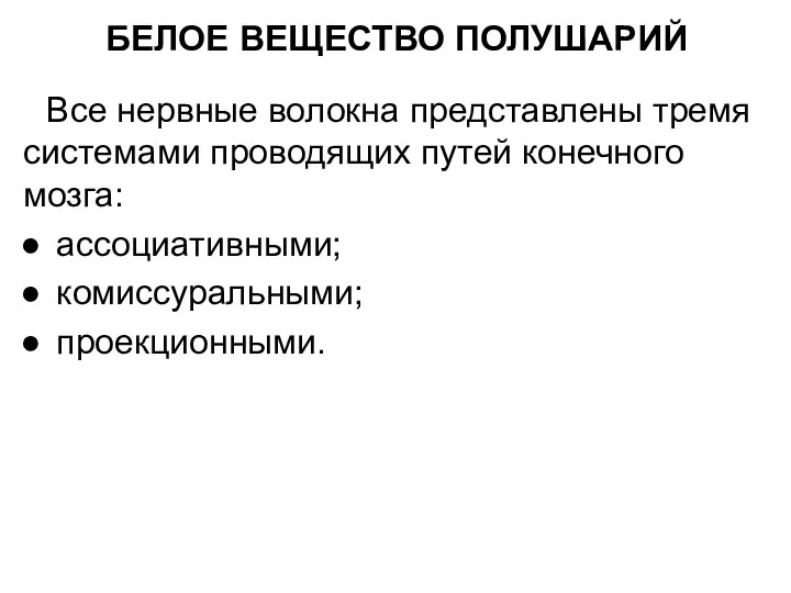 БЕЛОЕ ВЕЩЕСТВО ПОЛУШАРИЙ Все нервные волокна представлены тремя системами проводящих путей конечного мозга: ассоциативными; комиссуральными; проекционными.